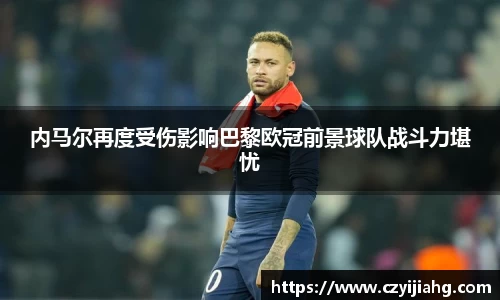 内马尔再度受伤影响巴黎欧冠前景球队战斗力堪忧